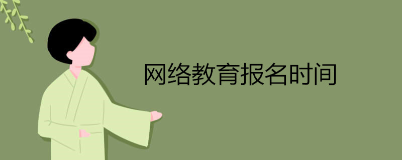 網(wǎng)絡(luò)教育什么時(shí)候開始報(bào)名