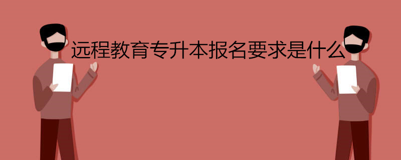 遠(yuǎn)程教育專升本報(bào)考有什么要求