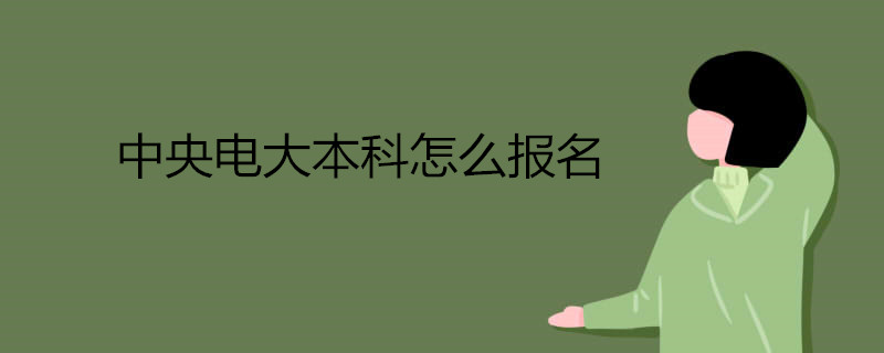 報考中央電大本科具體流程是怎樣的