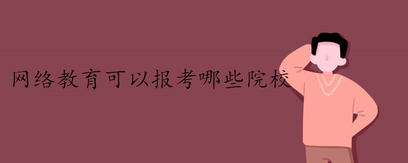 網(wǎng)絡(luò)教育有哪些院?？梢詧?bào)考