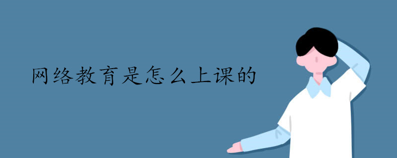 網(wǎng)絡(luò)教育遠(yuǎn)程教育怎么上課