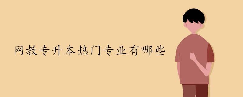 網(wǎng)教專升本有哪些比較熱門的專業(yè)