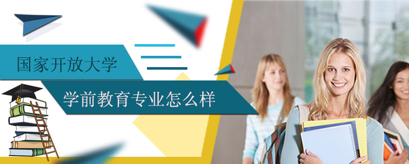 國家開放大學學前教育專業(yè)怎么樣