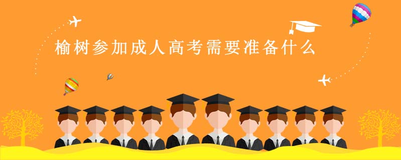 榆樹參加成人高考需要準(zhǔn)備什么