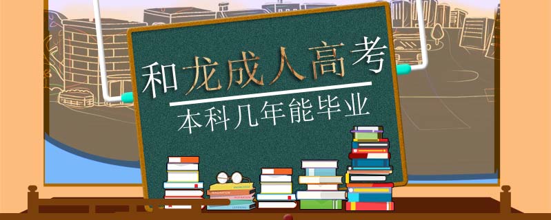 和龍成人高考本科幾年能畢業(yè)