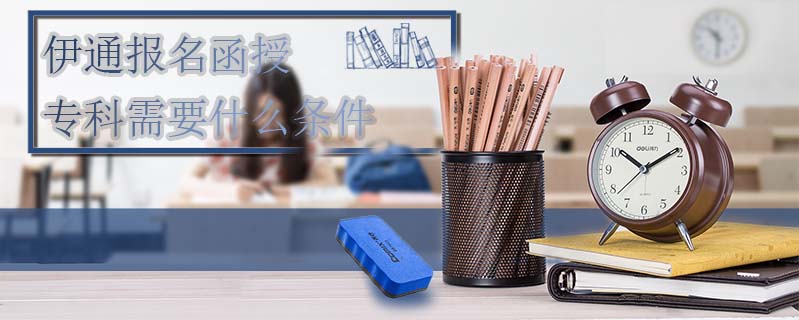 伊通報(bào)名函授?？菩枰裁礂l件