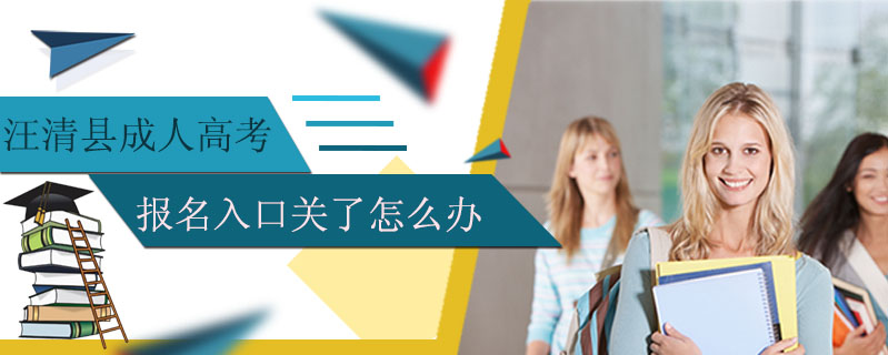 汪清縣成人高考報(bào)名入口關(guān)了怎么辦