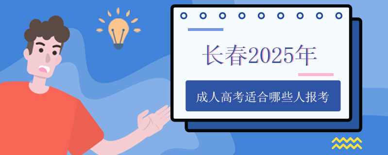 長(zhǎng)春2025年成人高考適合哪些人報(bào)考