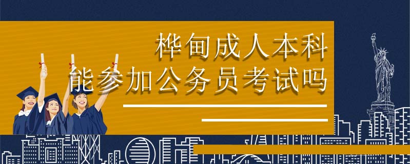 樺甸成人本科能參加公務(wù)員考試嗎