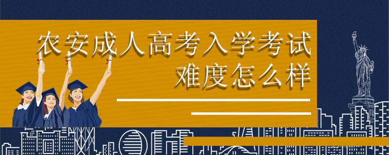 農(nóng)安成人高考入學(xué)考試難度怎么樣